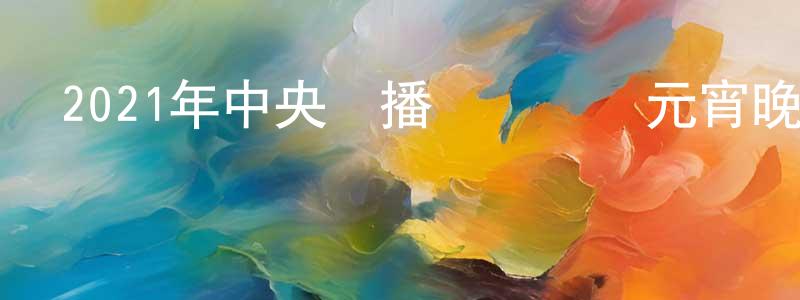 蔡松立的網絡影視資源,2021年中央廣播電視總臺元宵晚會迅雷下載_深夜電影